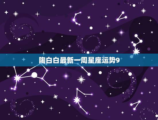 陶白白最新一周星座运势9.20，陶白白星座分析摩羯九月份运势