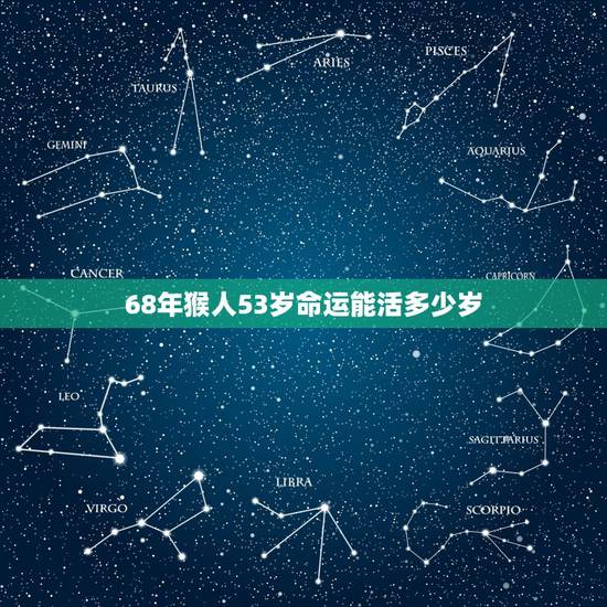 68年猴人53岁命运能活多少岁,1968年属猴能活多少岁 68年猴人53岁命运能活多少岁,1968年属猴能活多少岁