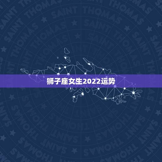 狮子座女生2022运势,狮子座女生最近的运势 狮子座女生2022运势,狮子座女生最近的运势