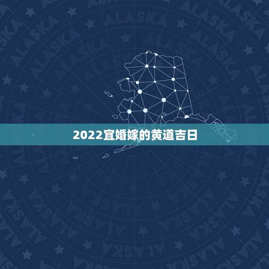 2022宜婚嫁的黄道吉日，黄道吉日 婚嫁