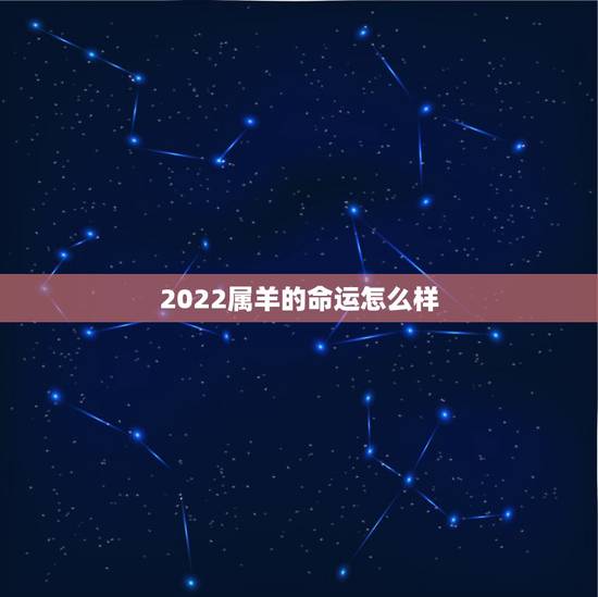 2022属羊的命运怎么样,属羊一生命运如何 2022属羊的命运怎么样,属羊一生命运如何