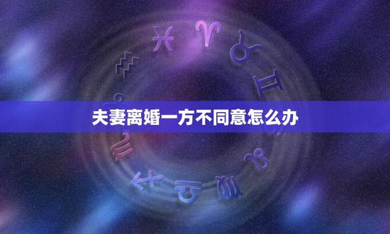 夫妻离婚一方不同意怎么办，一方提出离婚另一方不同意怎么办