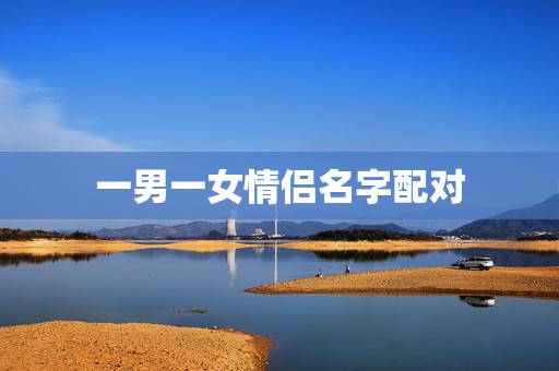 一男一女情侣名字配对,跪求一个配对的情侣名字 一男一女情侣名字配对,跪求一个配对的情侣名字