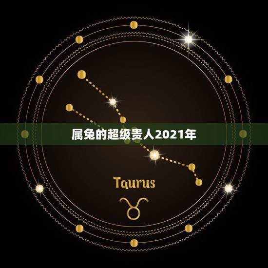 属兔的超级贵人2021年,2021年属兔人的全年运势女性 属兔的超级贵人2021年,2021年属兔人的全年运势女性