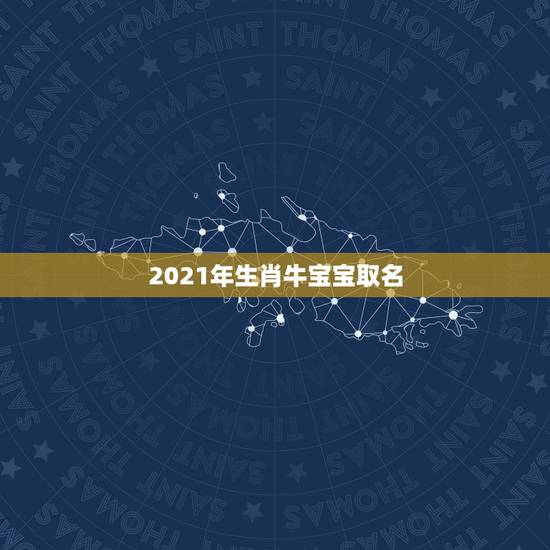 2021年生肖牛宝宝取名，何姓牛宝宝取名大全2021款