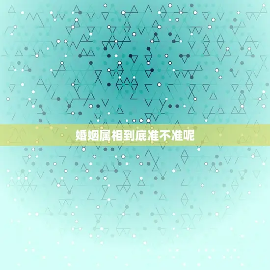 婚姻属相到底准不准呢 婚姻属相到底准不准呢