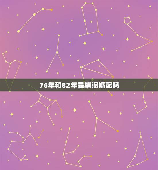 76年和82年是辅弼婚配吗,1976年男生和1982年女生婚配如何? 76年和82年是辅弼婚配吗,1976年男生和1982年女生婚配如何?