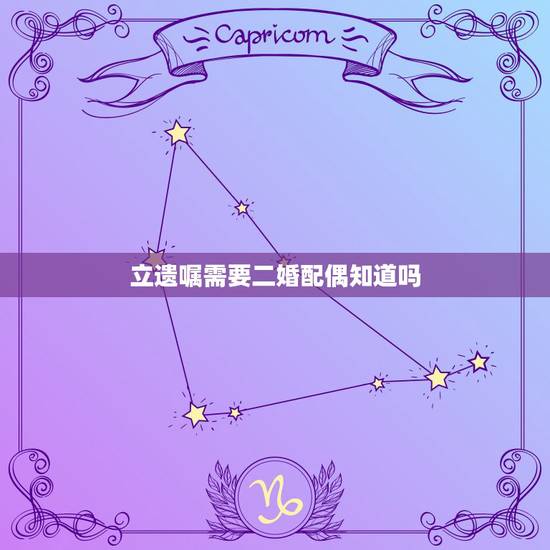 立遗嘱需要二婚配偶知道吗,夫妻单方面立遗嘱是否一定与配偶有关 立遗嘱需要二婚配偶知道吗,夫妻单方面立遗嘱是否一定与配偶有关