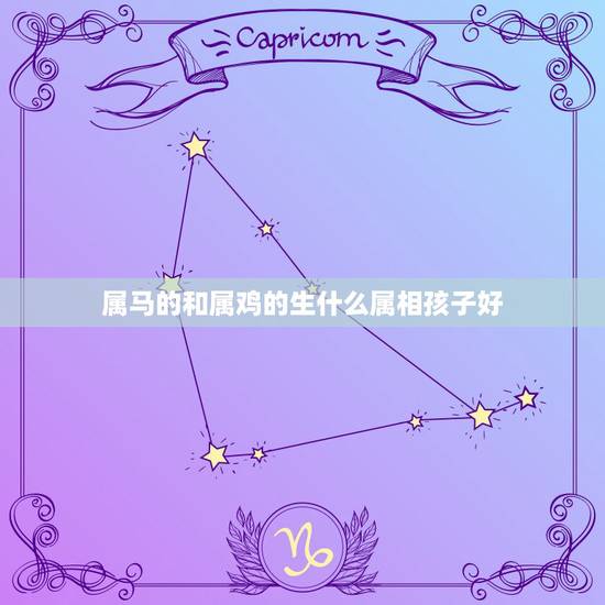 属马的和属鸡的生什么属相孩子好,属马属鸡的人不宜生属什么生肖的子女 属马的和属鸡的生什么属相孩子好,属马属鸡的人不宜生属什么生肖的子女