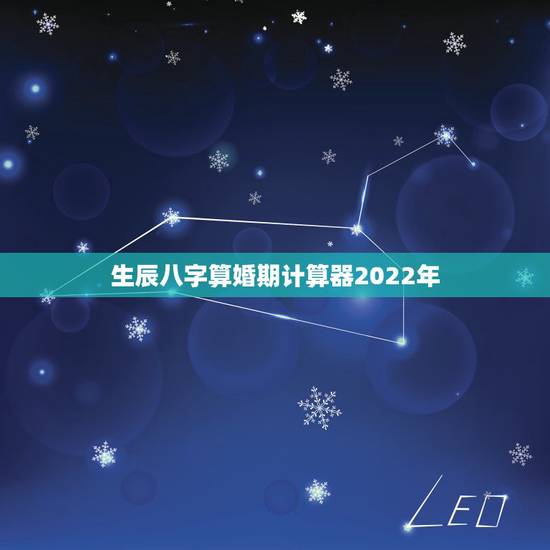 生辰八字算婚期计算器2022年,八字婚期推算 生辰八字算婚期计算器2022年,八字婚期推算