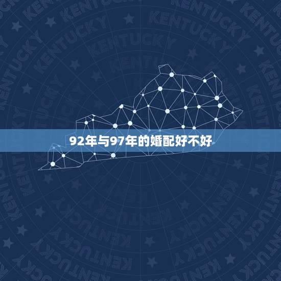 92年与97年的婚配好不好,97年属牛92年生肖配对 92年与97年的婚配好不好,97年属牛92年生肖配对