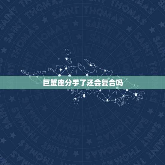 巨蟹座分手了还会复合吗，与巨蟹座分手后可以复合吗？