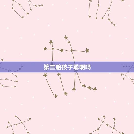 第三胎孩子聪明吗，次子一般比长子聪明，是真的吗