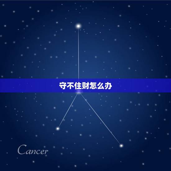 守不住财怎么办,算命说横财易得但守不住咋办? 守不住财怎么办,算命说横财易得但守不住咋办?