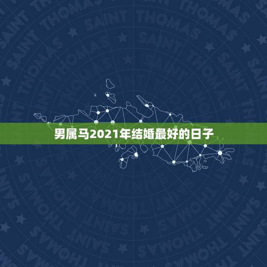 男属马2021年结婚最好的日子,属马2021年结婚最好的日子 男属马2021年结婚最好的日子,属马2021年结婚最好的日子