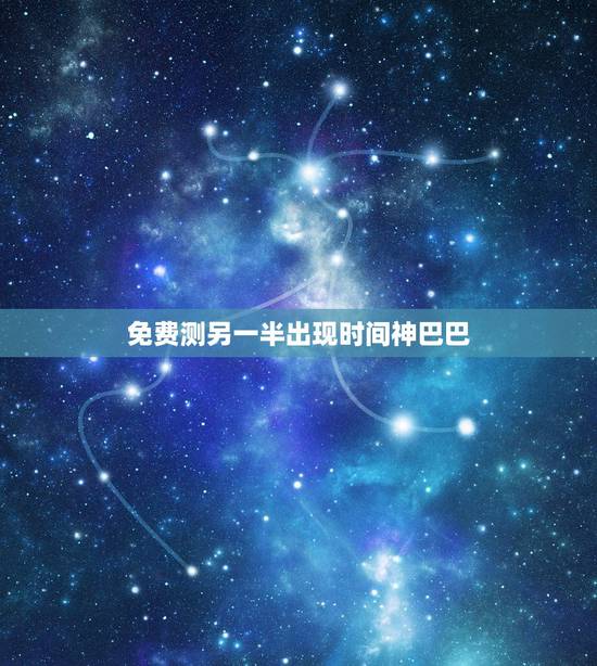 免费测另一半出现时间神巴巴,请有缘人看八字—命中另一半什么时候出现 免费测另一半出现时间神巴巴,请有缘人看八字—命中另一半什么时候出现
