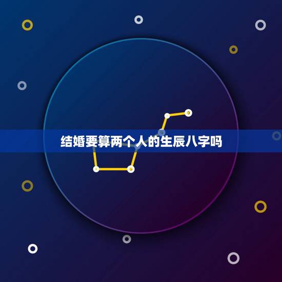 结婚要算两个人的生辰八字吗,俩个人结婚该不该算一下生辰八字。 结婚要算两个人的生辰八字吗,俩个人结婚该不该算一下生辰八字。