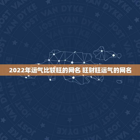 2022年运气比较旺的网名 旺财旺运气的网名