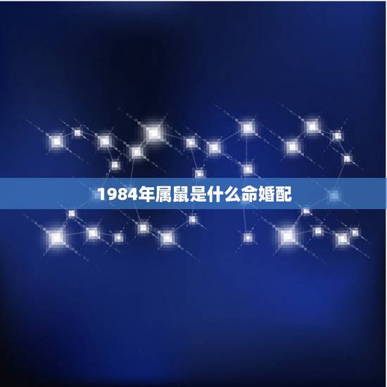 1984年属鼠是什么命婚配，84年属鼠的和什么生肖最配？