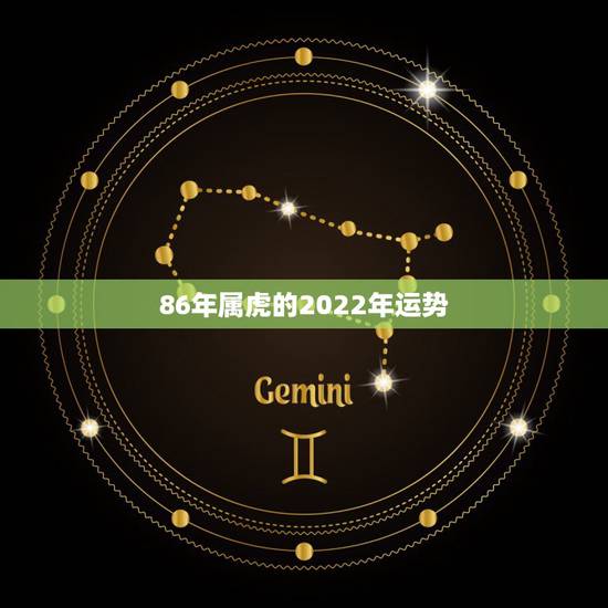 86年属虎的2022年运势,1986年女虎2022年运势及运程 86年属虎的2022年运势,1986年女虎2022年运势及运程