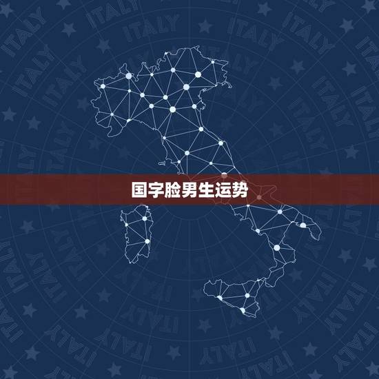 国字脸男生运势，国字脸面相的人有哪些特点？