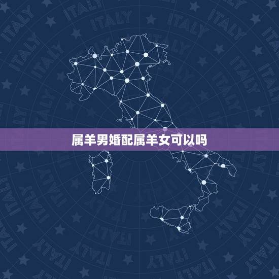 属羊男婚配属羊女可以吗,属羊女和属羊男婚配吗 属羊男婚配属羊女可以吗,属羊女和属羊男婚配吗