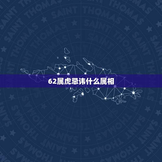 62属虎忌讳什么属相，62年属虎的人以与哪些属相交往最好