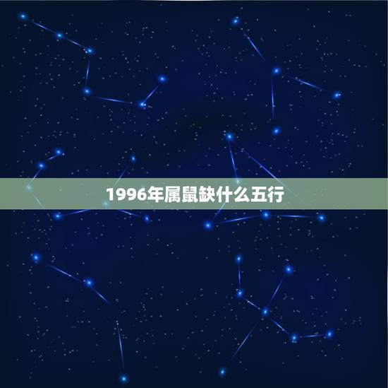 1996年属鼠缺什么五行，96年的鼠五行属什么缺什么