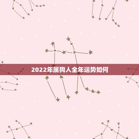 2022年属狗人全年运势如何,1994属狗女2022每月运势 2022年属狗人全年运势如何,1994属狗女2022每月运势