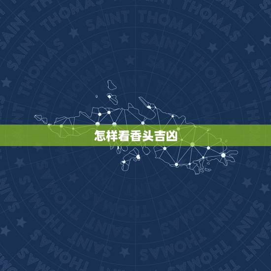 怎样看香头吉凶,烧香如何看香头 怎样看香头吉凶,烧香如何看香头