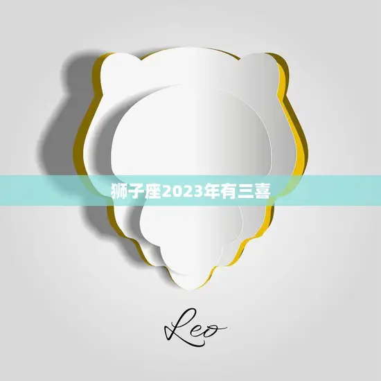 狮子座2023年有三喜(星象大解析) 狮子座2023年有三喜(星象大解析)