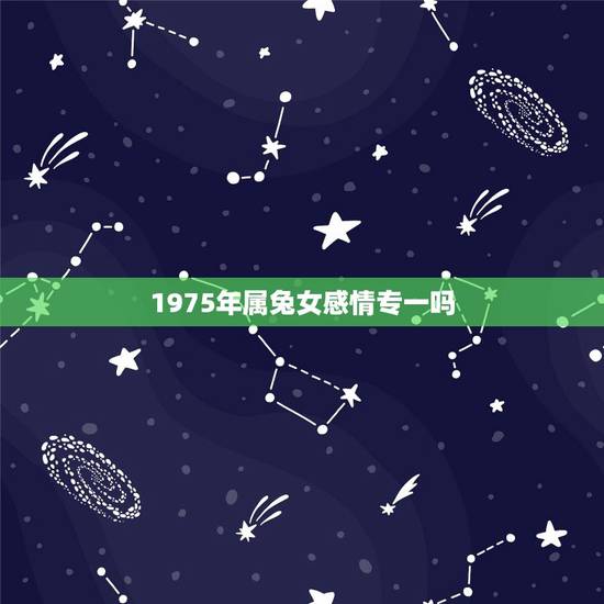1975年属兔女感情专一吗，女人75年兔桃花运
