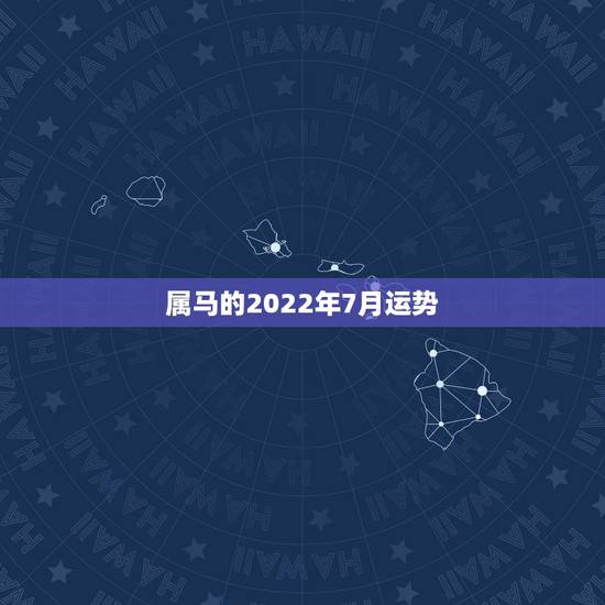 属马的2022年7月运势,属马人今年运势2021年每月运势 属马的2022年7月运势,属马人今年运势2021年每月运势