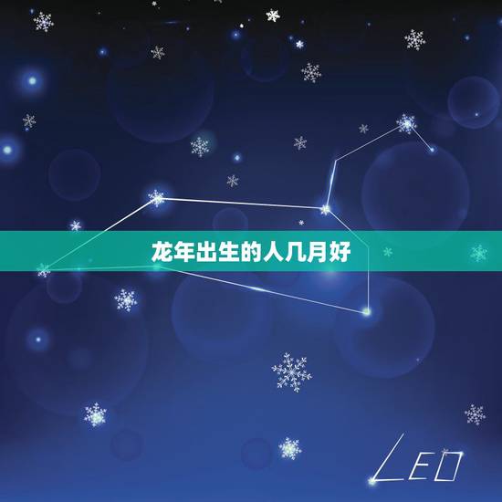 龙年出生的人几月好，88属龙的一生婚姻状况