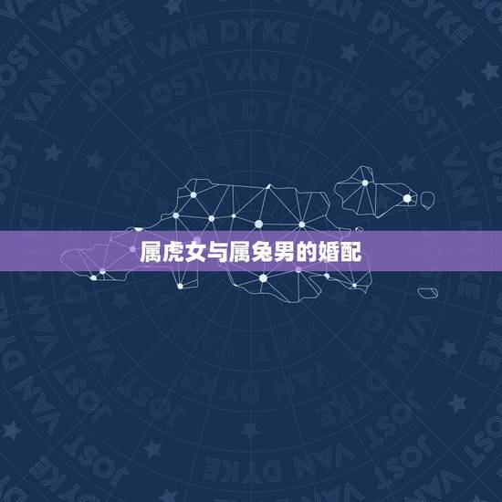 属虎女与属兔男的婚配，属虎女和属兔男.结婚后能和谐么！