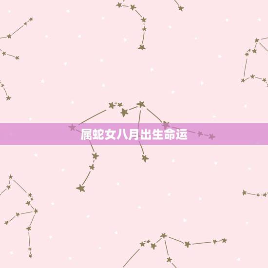 属蛇女八月出生命运,8月份属蛇的财运 属蛇女八月出生命运,8月份属蛇的财运