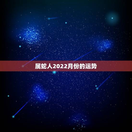属蛇人2022月份的运势,2022年属蛇人的全年运势 属蛇人2022月份的运势,2022年属蛇人的全年运势