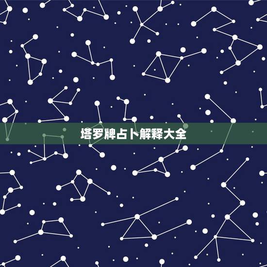 塔罗牌占卜解释大全,用塔罗牌占卜的详细步骤 塔罗牌占卜解释大全,用塔罗牌占卜的详细步骤