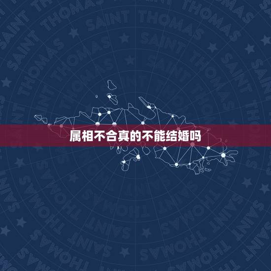 属相不合真的不能结婚吗，属相和命不和能结婚吗