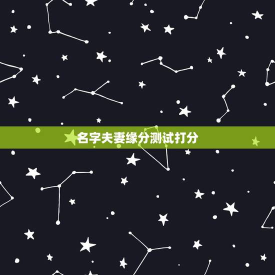 名字夫妻缘分测试打分,名字测夫妻缘分是怎样的 名字夫妻缘分测试打分,名字测夫妻缘分是怎样的