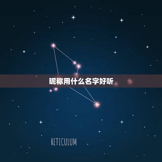 昵称用什么名字好听,微信取什么名字好听 昵称用什么名字好听,微信取什么名字好听