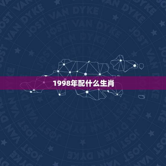 1998年配什么生肖，1998年农历6月男孩和什么属相最配
