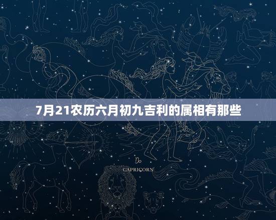 7月21农历六月初九吉利的属相有那些,农历73年六月初九七点半生五行属 7月21农历六月初九吉利的属相有那些,农历73年六月初九七点半生五行属