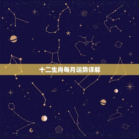 十二生肖每月运势详解，12生肖运势2021年每月运势详解势详解