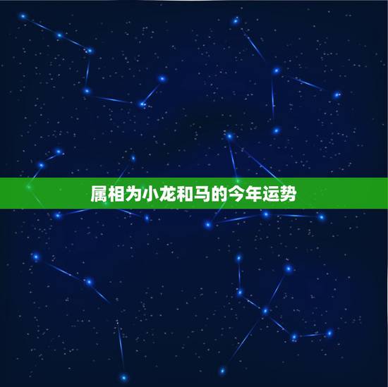 属相为小龙和马的今年运势,属龙的今年运势怎样? 属相为小龙和马的今年运势,属龙的今年运势怎样?