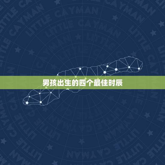 男孩出生的四个最佳时辰，男孩什么时辰出生好