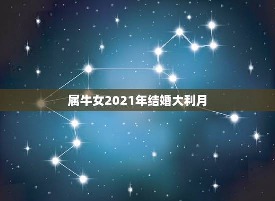 属牛女2021年结婚大利月，1973年属牛女2021年全年运势
