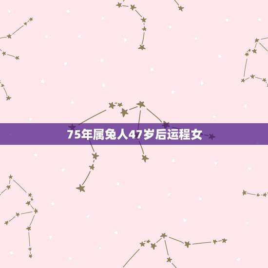 75年属兔人47岁后运程女，2022 属兔今年有一难