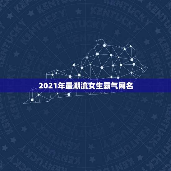 2021年最潮流女生霸气网名，2021最潮网名吃鸡