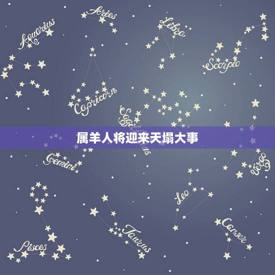 属羊人将迎来天塌大事,属羊的两喜一灾怎么回事 属羊人将迎来天塌大事,属羊的两喜一灾怎么回事